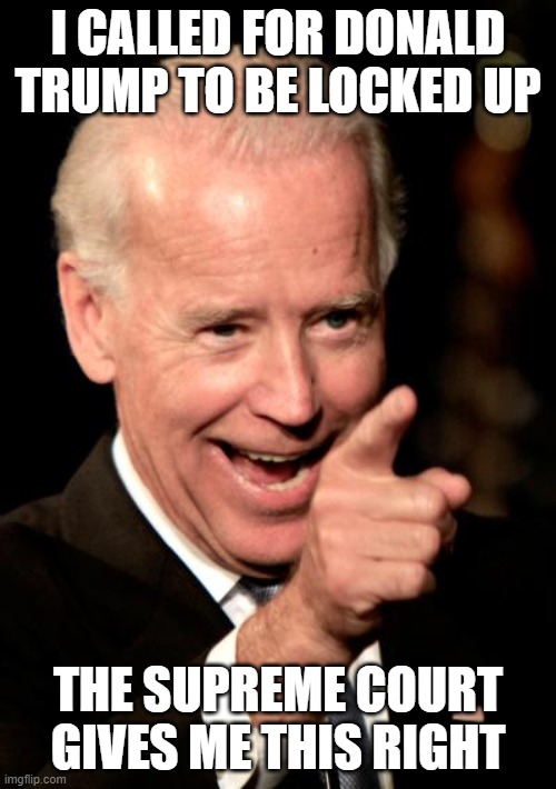 lock him up, SCOTUS supports presidential unlimited power | I CALLED FOR DONALD TRUMP TO BE LOCKED UP; THE SUPREME COURT GIVES ME THIS RIGHT | image tagged in memes,smilin biden | made w/ Imgflip meme maker