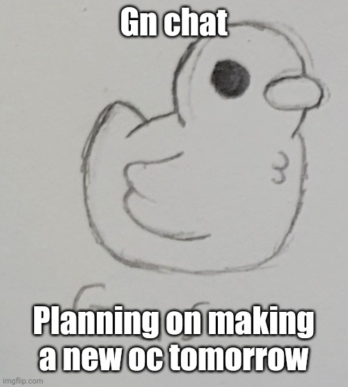 Or I may make it tonight if I wake up randomly in the night again | Gn chat; Planning on making a new oc tomorrow | image tagged in gus the duck | made w/ Imgflip meme maker