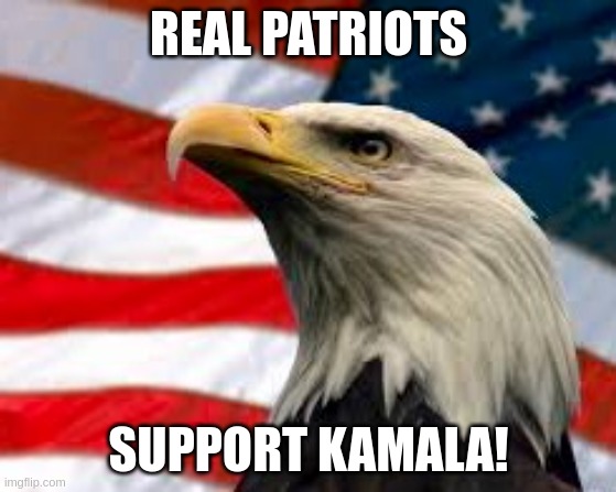 Real patriots support kamala | REAL PATRIOTS; SUPPORT KAMALA! | image tagged in murica patriotic eagle | made w/ Imgflip meme maker