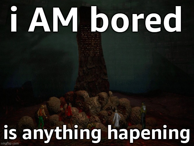 AMnouncement | i AM bored; is anything hapening | image tagged in amnouncement | made w/ Imgflip meme maker