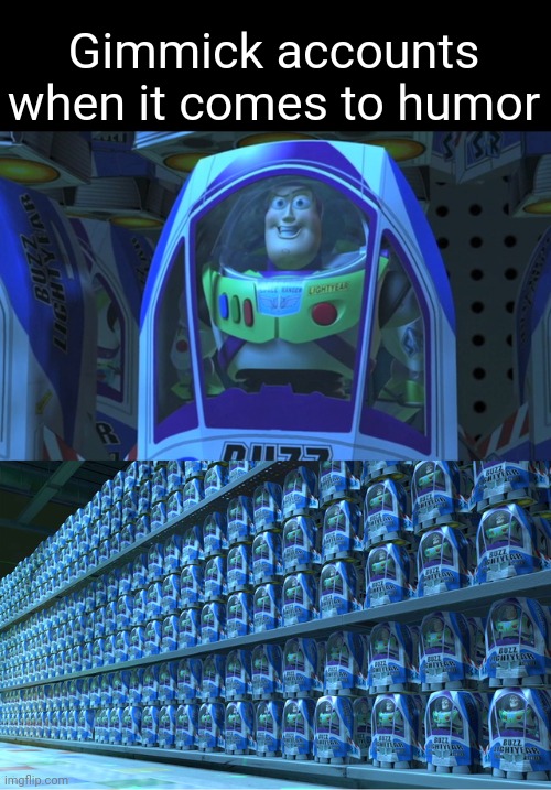 Buzz lightyear clones | Gimmick accounts when it comes to humor | image tagged in buzz lightyear clones | made w/ Imgflip meme maker