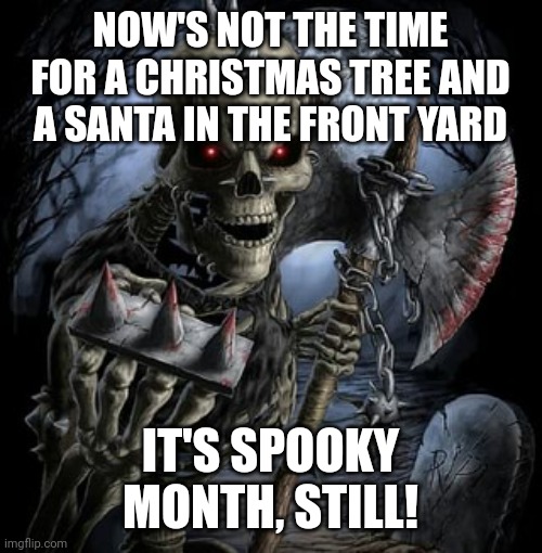 badass skeleton | NOW'S NOT THE TIME FOR A CHRISTMAS TREE AND A SANTA IN THE FRONT YARD IT'S SPOOKY MONTH, STILL! | image tagged in badass skeleton | made w/ Imgflip meme maker