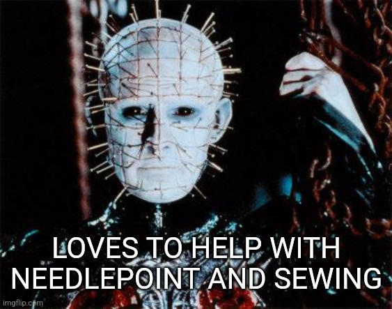 Pinhead | LOVES TO HELP WITH NEEDLEPOINT AND SEWING | image tagged in pinhead | made w/ Imgflip meme maker