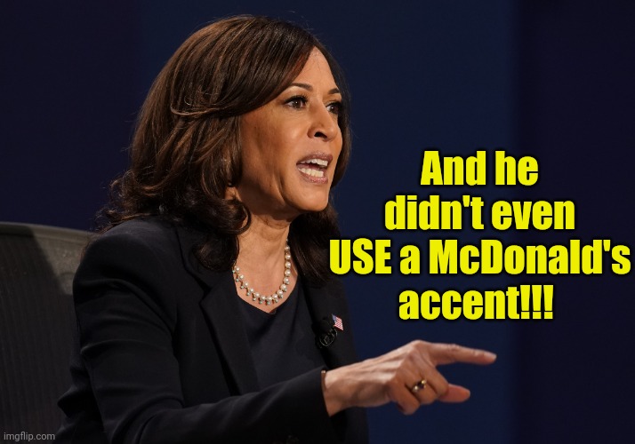 Kamala pointing | And he didn't even USE a McDonald's accent!!! | image tagged in kamala pointing | made w/ Imgflip meme maker