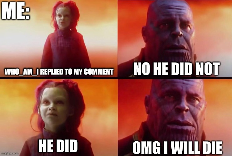 THIS IS TRUE! | ME:; NO HE DID NOT; WHO_AM_I REPLIED TO MY COMMENT; OMG I WILL DIE; HE DID | image tagged in what did it cost,who_am_i,replied to my comment,oh my god,it happened,thank you | made w/ Imgflip meme maker