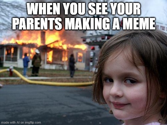 Disaster Girl | WHEN YOU SEE YOUR PARENTS MAKING A MEME | image tagged in memes,disaster girl | made w/ Imgflip meme maker