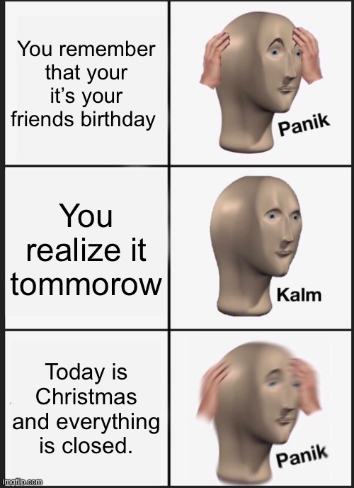 Panik Kalm Panik | You remember that your it’s your friends birthday; You realize it tomorrow; Today is Christmas and everything is closed. | image tagged in memes,panik kalm panik | made w/ Imgflip meme maker