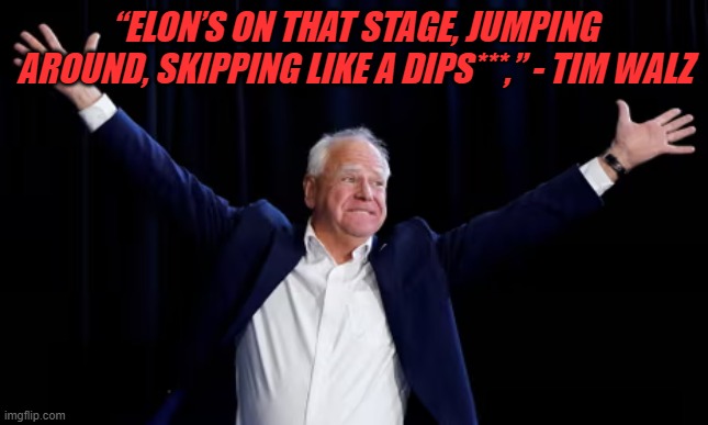 “ELON’S ON THAT STAGE, JUMPING AROUND, SKIPPING LIKE A DIPS***,” - TIM WALZ | made w/ Imgflip meme maker