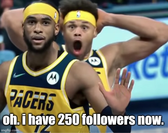 ty yall <3 | oh. i have 250 followers now. | image tagged in bro is utterly shocked | made w/ Imgflip meme maker