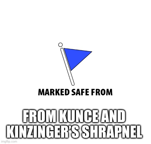 Marked safe from shrapnel | FROM KUNCE AND 
KINZINGER’S SHRAPNEL | image tagged in kunce,kinzinger,shrapnel,gun,range | made w/ Imgflip meme maker