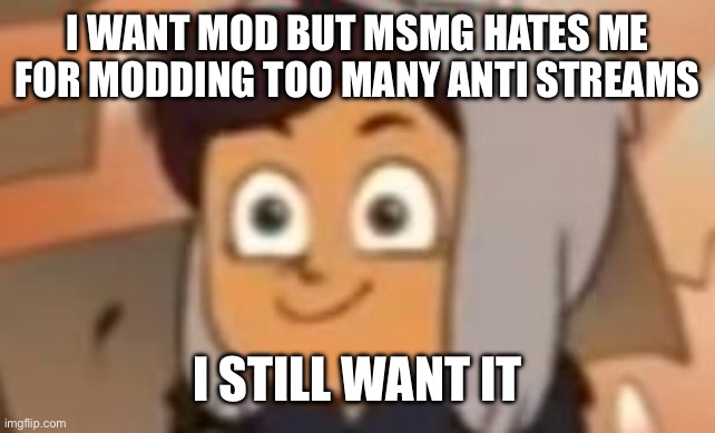 this is fine luz | I WANT MOD BUT MSMG HATES ME FOR MODDING TOO MANY ANTI STREAMS; I STILL WANT IT | image tagged in this is fine luz | made w/ Imgflip meme maker