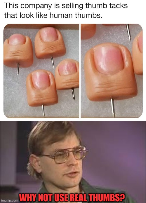 THAT'S A LITTLE CREEPY | WHY NOT USE REAL THUMBS? | image tagged in dahmer,thumb,creepy | made w/ Imgflip meme maker