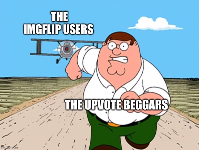 Peter Griffin running away | THE IMGFLIP USERS; THE UPVOTE BEGGARS | image tagged in peter griffin running away | made w/ Imgflip meme maker