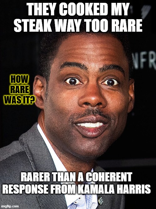 Coherent Kamala | THEY COOKED MY STEAK WAY TOO RARE; HOW RARE WAS IT? RARER THAN A COHERENT RESPONSE FROM KAMALA HARRIS | image tagged in chris rock | made w/ Imgflip meme maker