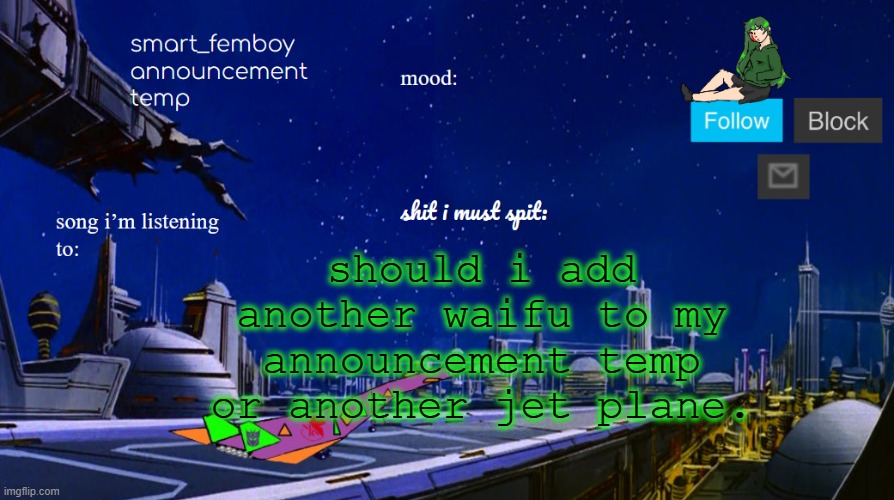 smart_femboy announcement temp | should i add another waifu to my announcement temp or another jet plane. | image tagged in smart_femboy announcement temp | made w/ Imgflip meme maker