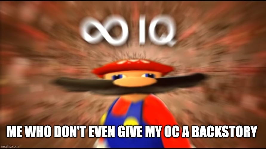 Infinity IQ Mario | ME WHO DON'T EVEN GIVE MY OC A BACKSTORY | image tagged in infinity iq mario | made w/ Imgflip meme maker