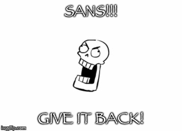 Undertale Papyrus | SANS!!! GIVE IT BACK! | image tagged in undertale papyrus | made w/ Imgflip meme maker