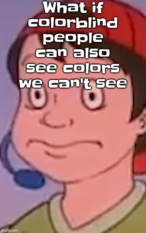 Holy shit | What if colorblind people can also see colors we can't see | image tagged in wgat | made w/ Imgflip meme maker