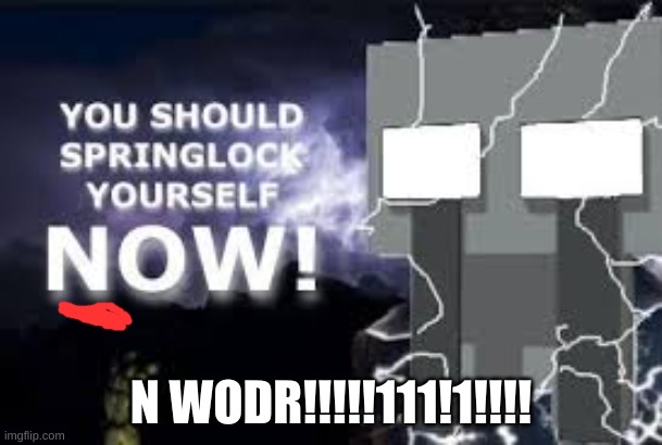 youu should springlock yourself... NOW! | N WODR!!!!!111!1!!!! | image tagged in youu should springlock yourself now | made w/ Imgflip meme maker