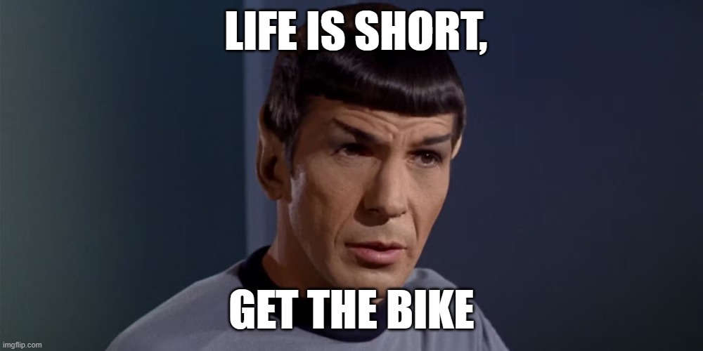 LIFE IS SHORT, GET THE BIKE | LIFE IS SHORT, GET THE BIKE | image tagged in mr spock,motorcycle | made w/ Imgflip meme maker