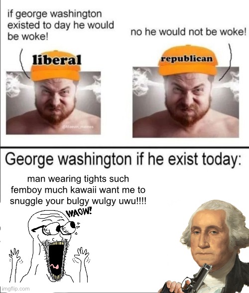 George Washington if he existed today | man wearing tights such femboy much kawaii want me to snuggle your bulgy wulgy uwu!!!! | image tagged in george washington if he existed today | made w/ Imgflip meme maker