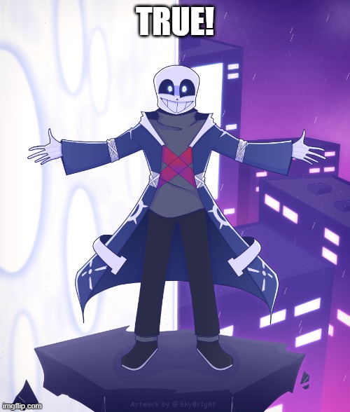 STS Godverse! Sans saying Something | TRUE! | image tagged in sts godverse sans saying something | made w/ Imgflip meme maker