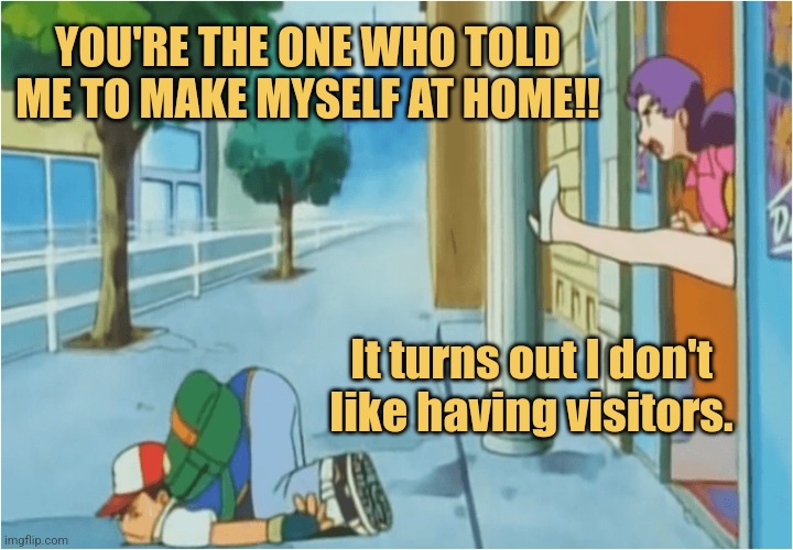 My House, My Rules | YOU'RE THE ONE WHO TOLD ME TO MAKE MYSELF AT HOME!! It turns out I don't like having visitors. | image tagged in kicked out,memes,picture punches,couple fight | made w/ Imgflip meme maker