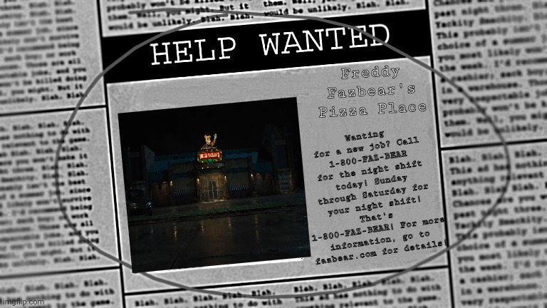 FNaF 6 Fanmade Newspaper | Wanting for a new job? Call 1-800-FAZ-BEAR for the night shift today! Sunday through Saturday for your night shift! That's 1-800-FAZ-BEAR! For more information, go to fazbear.com for details! Freddy Fazbear's Pizza Place | image tagged in fnaf newspaper | made w/ Imgflip meme maker