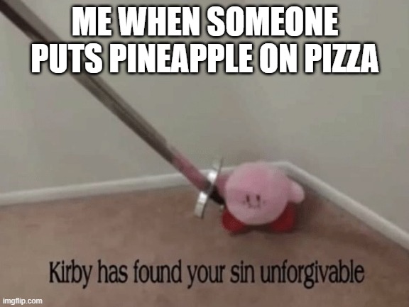 Kirby has found your sin unforgivable | ME WHEN SOMEONE PUTS PINEAPPLE ON PIZZA | image tagged in kirby has found your sin unforgivable | made w/ Imgflip meme maker