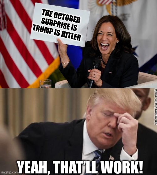 October Surprise | THE OCTOBER SURPRISE IS TRUMP IS HITLER; YEAH, THAT’LL WORK! | image tagged in kamala harris holding sign,fml trump facepalm,politics,political meme | made w/ Imgflip meme maker