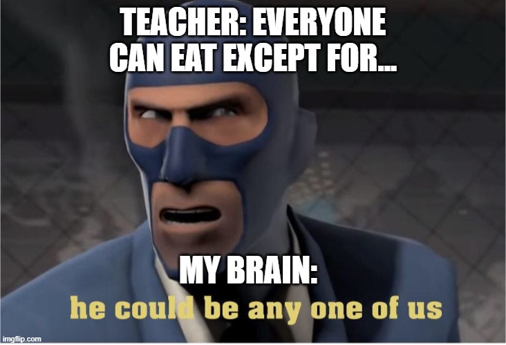 He could be anyone of us | TEACHER: EVERYONE CAN EAT EXCEPT FOR... MY BRAIN: | image tagged in he could be anyone of us | made w/ Imgflip meme maker