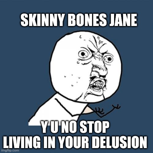 Just eat already | SKINNY BONES JANE; Y U NO STOP LIVING IN YOUR DELUSION | image tagged in memes,y u no | made w/ Imgflip meme maker