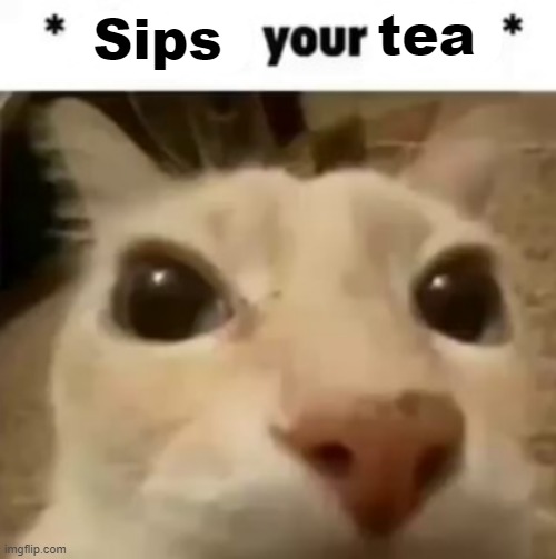 X your balls | tea; Sips | image tagged in x your balls | made w/ Imgflip meme maker