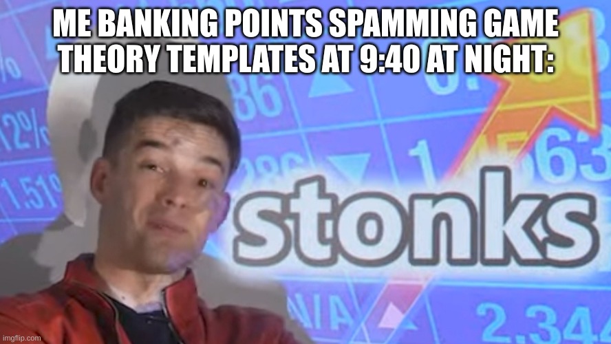 Matpat stonks | ME BANKING POINTS SPAMMING GAME THEORY TEMPLATES AT 9:40 AT NIGHT: | image tagged in matpat stonks | made w/ Imgflip meme maker