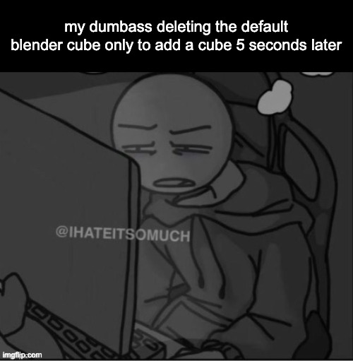 yes let me delete the object i need | my dumbass deleting the default blender cube only to add a cube 5 seconds later | image tagged in guy staring at a computer | made w/ Imgflip meme maker