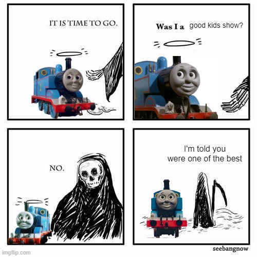 it's been 40 years since Thomas the tank engine first came on TV now, and almost 80 years since the first books hit shelves | good kids show? I'm told you were one of the best | image tagged in it is time to go | made w/ Imgflip meme maker