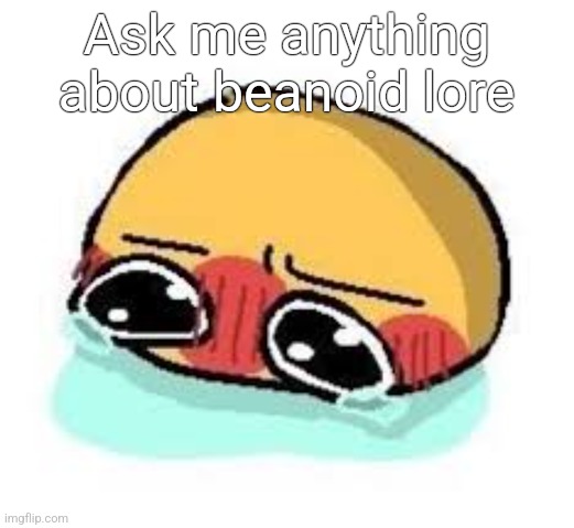 amb shamb bbbmba | Ask me anything about beanoid lore | image tagged in amb shamb bbbmba | made w/ Imgflip meme maker