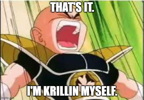 Krillin | THAT'S IT. I'M KRILLIN MYSELF. | image tagged in krillin | made w/ Imgflip meme maker