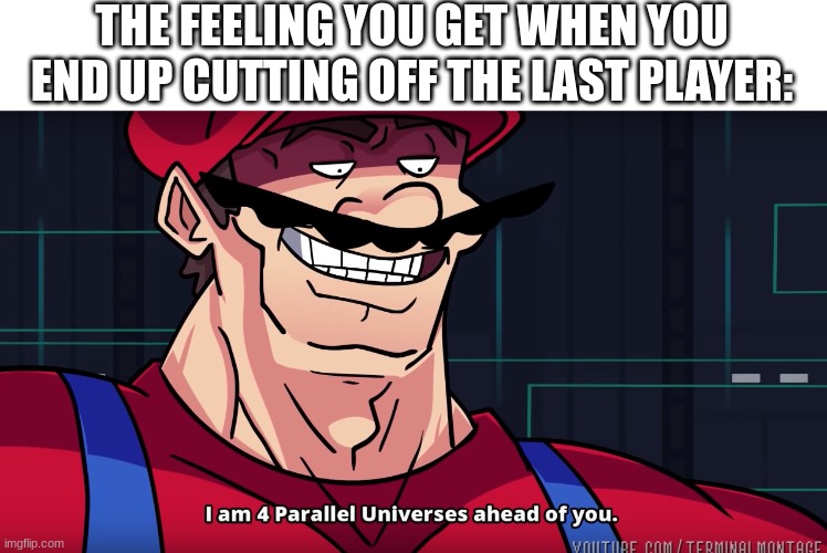 Mario I am four parallel universes ahead of you | THE FEELING YOU GET WHEN YOU END UP CUTTING OFF THE LAST PLAYER: | image tagged in mario i am four parallel universes ahead of you | made w/ Imgflip meme maker