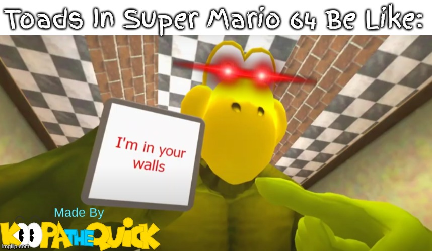 Inside The Castle Walls... There's A Toad | Toads In Super Mario 64 Be Like: | image tagged in blank white template,i'm in your walls smg4 koopa | made w/ Imgflip meme maker