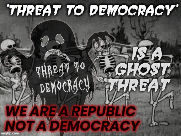 GHOST THREATS TO DEMOCRACY | 'THREAT TO DEMOCRACY'; IS A 
GHOST
THREAT; WE ARE A REPUBLIC
NOT A DEMOCRACY | image tagged in ghost,threat to democracy,republic,democracy,parrotive,media | made w/ Imgflip meme maker