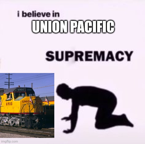@southernpacific | UNION PACIFIC | image tagged in i believe in supremacy | made w/ Imgflip meme maker