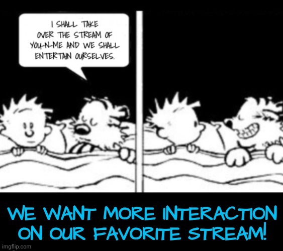 Come Play! | WE WANT MORE INTERACTION ON OUR FAVORITE STREAM! | image tagged in calvin and hobbes | made w/ Imgflip meme maker