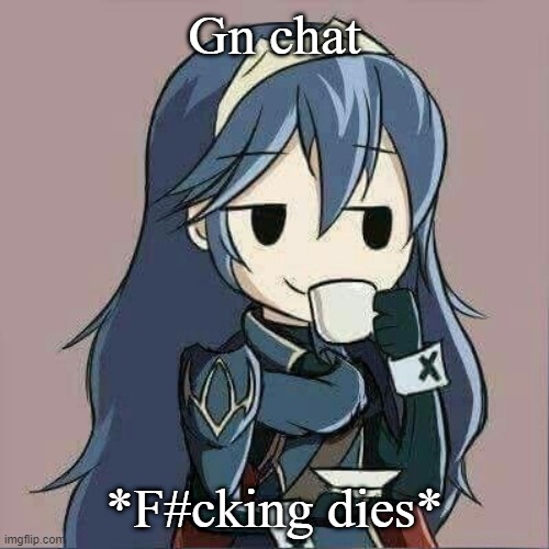 Lucina sipping tea | Gn chat; *F#cking dies* | image tagged in lucina sipping tea | made w/ Imgflip meme maker