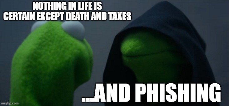 death taxes and phishing | NOTHING IN LIFE IS CERTAIN EXCEPT DEATH AND TAXES; ...AND PHISHING | image tagged in memes,evil kermit | made w/ Imgflip meme maker