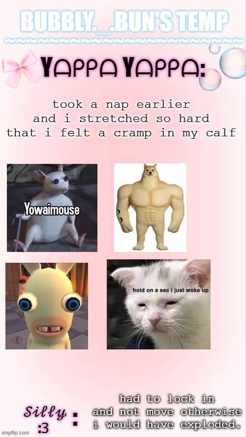 pew pew | took a nap earlier and i stretched so hard that i felt a cramp in my calf; had to lock in and not move otherwise i would have exploded. | image tagged in bubbly _ bun's temp 00 | made w/ Imgflip meme maker