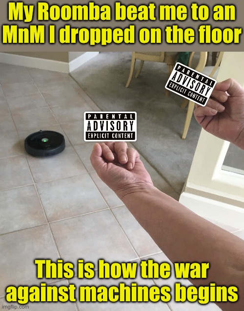 The war begins | My Roomba beat me to an MnM I dropped on the floor; This is how the war against machines begins | image tagged in roomba | made w/ Imgflip meme maker