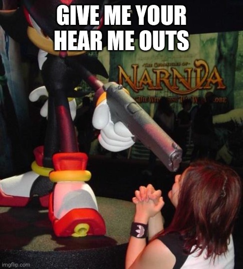 GIVE ME YOUR HEAR ME OUTS | made w/ Imgflip meme maker