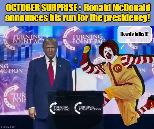 Ronald vs. Donald - CLOWN vs. CLOWN | OCTOBER SURPRISE :  Ronald McDonald announces his run for the presidency! Howdy folks!!! | image tagged in ronald mcdonald,donald trump memes,donald trump the clown,donald trump is an idiot,political humor | made w/ Imgflip meme maker