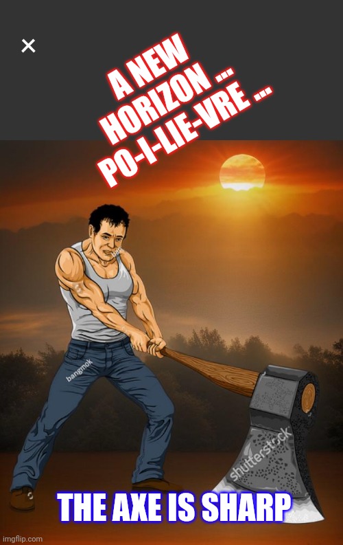 Axe the Tax or the Facts | A NEW HORIZON ...
PO-I-LIE-VRE ... THE AXE IS SHARP | image tagged in axe pierre,cons,canada,pierre po,trudeau | made w/ Imgflip meme maker